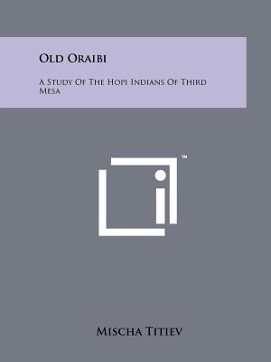 Old Oraibi: A Study Of The Hopi Indians Of Third Mesa - Titiev, Mischa