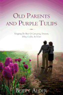 Old Parents and Purple Tulips: Navigating The Maze Of Care-giving, Dementia, Sibling Conflict, And Guns