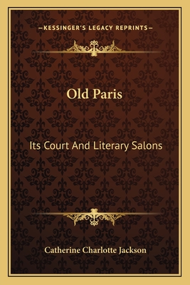 Old Paris: Its Court And Literary Salons - Jackson, Catherine Charlotte