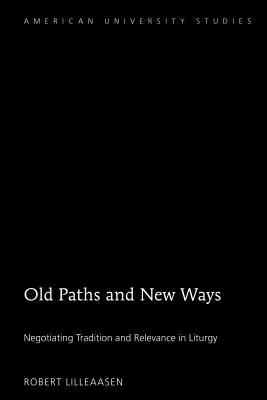 Old Paths and New Ways: Negotiating Tradition and Relevance in Liturgy - Lilleaasen, Robert