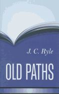 Old Paths: Being Plain Statements on Some of the Weightier Matters of Christianity