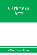 Old plantation hymns; a collection of hitherto unpublished melodies of the slave and the freedman, with historical and descriptive notes