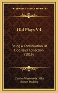 Old Plays V4: Being a Continuation of Dodsley's Collection (1816)