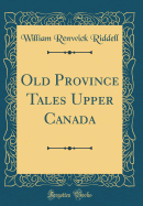 Old Province Tales Upper Canada (Classic Reprint)