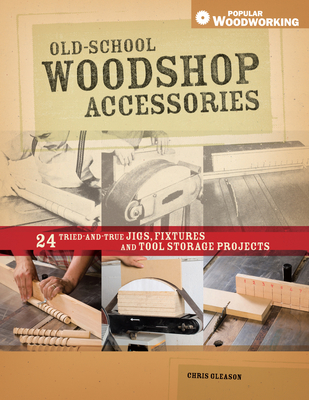 Old-School Woodshop Accessories: 40 Tried-And-True Jigs, Fixtures and Tool Storage Projects - Gleason, Chris