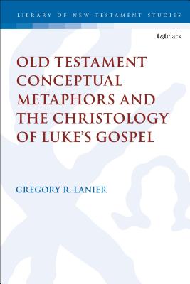 Old Testament Conceptual Metaphors and the Christology of Luke's Gospel - Lanier, Gregory R, and Keith, Chris (Editor)