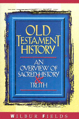 Old Testament History: An Overview of Sacred History & Truth - Fields, Wilbur