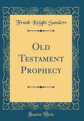 Old Testament Prophecy (Classic Reprint) - Sanders, Frank Knight