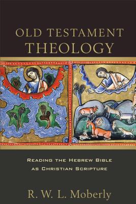 Old Testament Theology: Reading the Hebrew Bible as Christian Scripture - Moberly, R W L