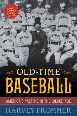 Old Time Baseball: America's Pastime in the Gilded Age - Frommer, Harvey