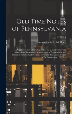 Old Time Notes of Pennsylvania: A Connected and Chronological Record of the Commercial, Industrial and Educational Advancement of Pennsylvania, and the Inner History of All Political Movements Since the Adoption of the Constitution of 1838 --; Volume 2 - McClure, Alexander Kelly