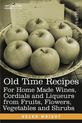 Old Time Recipes for Home Made Wines, Cordials and Liqueurs from Fruits, Flowers, Vegetables and Shrubs - Wright, Helen, Dr.