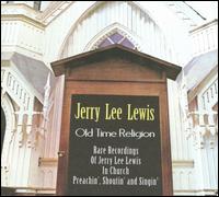 Old Time Religion: Rare Recordings of Jerry Lee Lewis in Church Preachin', Shoutin' and - Jerry Lee Lewis