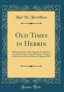 Old Times in Herrin: Selected Articles That Appeared in the First Annual Number of the Wanderer's Edition of the Herrin News of Herrin, Illinois; 1922 (Classic Reprint)