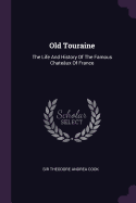 Old Touraine: The Life and History of the Famous Chateaux of France