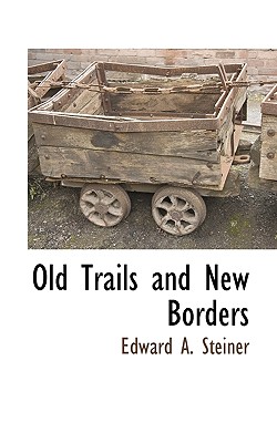 Old Trails and New Borders - Steiner, Edward A