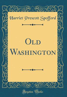 Old Washington (Classic Reprint) - Spofford, Harriet Prescott