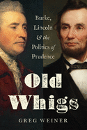 Old Whigs: Burke, Lincoln, and the Politics of Prudence