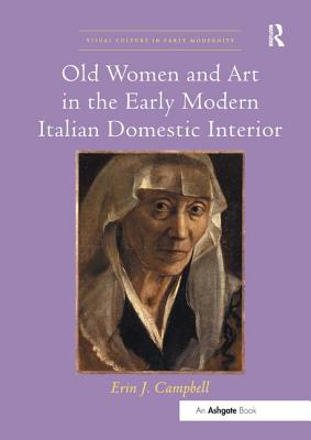 Old Women and Art in the Early Modern Italian Domestic Interior - Campbell, Erin J.