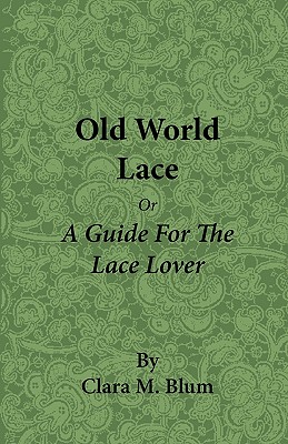 Old World Lace - Or a Guide for the Lace Lover - Blum, Clara M