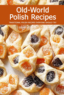 Old-World Polish Recipes: Traditional Polish Recipes Everyone Should Try: Amazing Dishes from Old-Country Staples to Exquisite Modern Cuisine Book