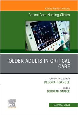 Older Adults in Critical Care, an Issue of Critical Care Nursing Clinics of North America: Volume 35-4 - Garbee, Deborah, PhD, Aprn (Editor)