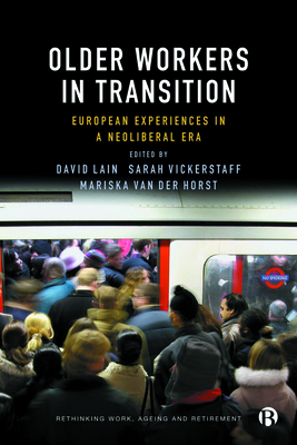 Older Workers in Transition: European Experiences in a Neoliberal Era - Lain, David (Editor), and Vickerstaff, Sarah (Editor), and van der Horst, Mariska (Editor)
