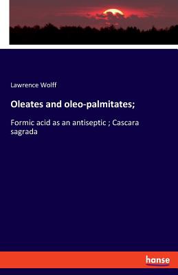 Oleates and oleo-palmitates;: Formic acid as an antiseptic; Cascara sagrada - Wolff, Lawrence