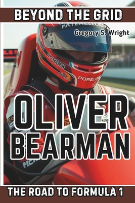 Oliver Bearman Biography: Beyond the Grid - The Road to Formula 1 - S Wright, Gregory