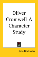 Oliver Cromwell: A Character Study - Drinkwater, John