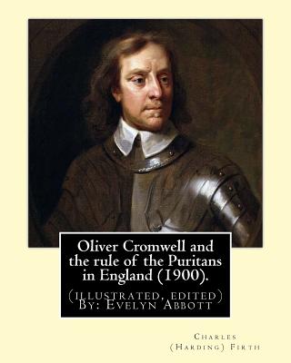 Oliver Cromwell and the rule of the Puritans in England (1900). By: Charles (Harding) Firth. (illustrated, edited) By: Evelyn Abbott: Evelyn Abbott ( 10 March 1843 - 3 September 1901) was an English classical scholar, born at Epperstone, Nottinghamshire. - Abbott, Evelyn, and Firth, Charles (Harding)