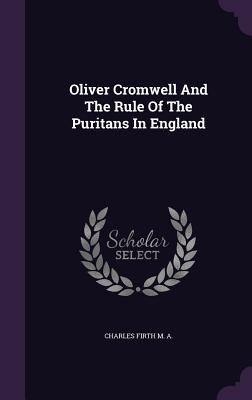 Oliver Cromwell And The Rule Of The Puritans In England - A, Charles Firth M