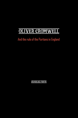 Oliver Cromwell: And the rule of the Puritans in England - Firth, Charles