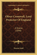 Oliver Cromwell, Lord Protector of England: A Drama (1890)