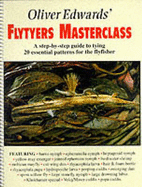 Oliver Edwards' Flytyers Masterclass: A Step by Step Guide to Tying 20 Essential Patterns for the Flyfisher