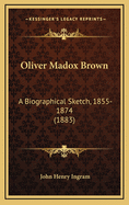 Oliver Madox Brown: A Biographical Sketch, 1855-1874 (1883)
