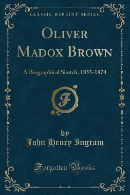 Oliver Madox Brown: A Biographical Sketch, 1855-1874 (Classic Reprint) - Ingram, John Henry