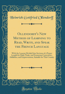 Ollendorff's New Method of Learning to Read, Write, and Speak the French Language: With the Lessons Divided Into Sections of a Proper Length for Daily Tasks, and Numerous Corrections, Additions, and Improvements, Suitable for This Country