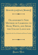 Ollendorff's New Method of Learning to Read, Write, and Speak the Italian Language: Adapted for the Use of Schools and Private Teachers (Classic Reprint)