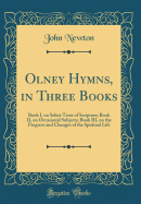 Olney Hymns, in Three Books: Book I, on Select Texts of Scripture; Book II, on Occasional Subjects; Book III, on the Progress and Changes of the Spiritual Life (Classic Reprint)