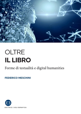 Oltre il libro: Forme di testualit e digital humanities - Meschini, Federico