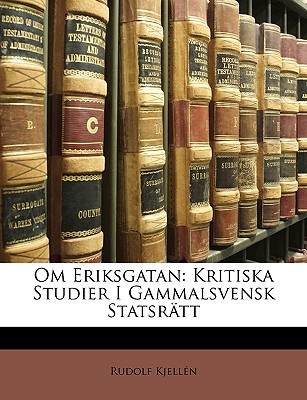 Om Eriksgatan: Kritiska Studier I Gammalsvensk Statsr?tt - Kjellen, Rudolf