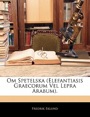 Om Spetelska (Elefantiasis Graecorum Vel Lepra Arabum). - Eklund, Fredrik