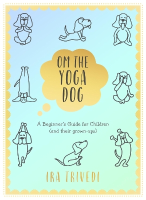 Om the Yoga Dog: A Beginner's Guide for Children (and their grown-ups) - Trivedi, Ira