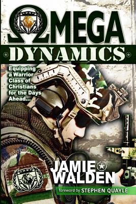 Omega Dynamics: Equipping a Warrior Class of Christians for the Days Ahead - Walden, Jamie D, and Quayle, Stephen (Foreword by)