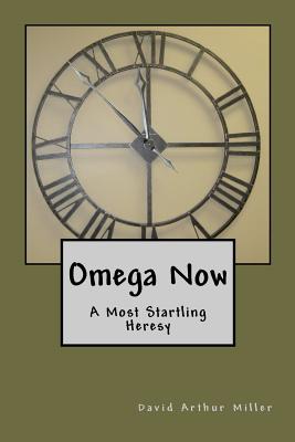 Omega Now: A Most Startling Heresy - Miller, David Arthur