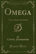 Omega: The Last Days of the World (Classic Reprint)