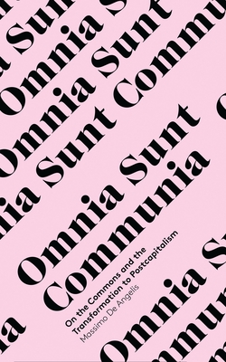 Omnia Sunt Communia: On the Commons and the Transformation to Postcapitalism - Angelis, Massimo De
