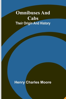 Omnibuses And Cabs: Their Origin And History - Moore, Henry Charles