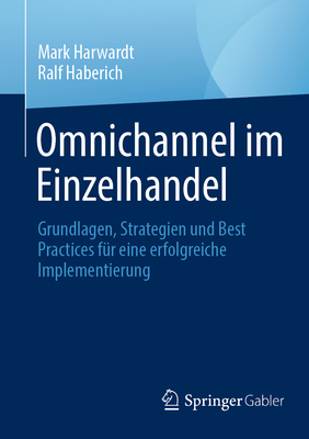 Omnichannel Im Einzelhandel: Grundlagen, Strategien Und Best Practices Fr Eine Erfolgreiche Implementierung - Harwardt, Mark, and Haberich, Ralf